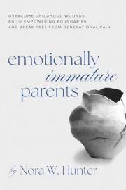 Emotionally Immature Parents: Overcome Childhood Wounds, Build Empowering Boundaries, and Break Free from Generational Pain
