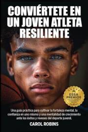 CONVIÉRTETE EN UN JOVEN ATLETA RESILIENTE: Una guía práctica para cultivar la fortaleza mental, la confianza en uno mismo y u