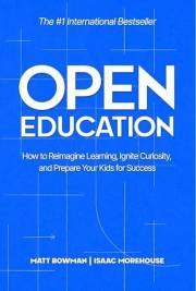 Open Education: How to Reimagine Learning, Ignite Curiosity, and Prepare Your Kids for Success