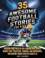 35 Awesome Football Stories for Kids: Amazing True Tales of NFL Legends and Sports Heroes That Teach Grit, Courage, and Confi