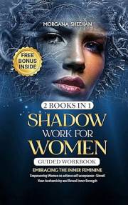 Shadow Work for Women: Embracing the Inner Feminine - Empowering Women to Achieve Self-acceptance - Unveil Your Authenticity