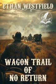Wagon Trail of No Return: A Historical Western Adventure Novel (Love and Valor on the Frontier)
