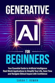Generative AI for Beginners: Your Essential Guide to Artificial Intelligence: Real-World Applications to Simplify Your Life,