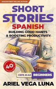 Short Stories in Spanish for Beginners - How to Build Good Habits and Boost Productivity: 40 Habit-Building Stories with Guid