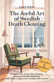 The Joyful Art of Swedish Death Cleaning: Declutter Your Home with Intention, Live Your Life with Simplicity, and Leave a Leg