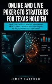 Online and Live Poker: GTO Strategies for Texas Hold’em: A Practical Guide to Bankroll Management, Mental Game, and Advanced