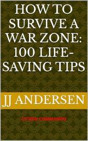 HOW TO SURVIVE A WAR ZONE: 100 LIFE-SAVING TIPS (CITIZEN COMMANDO)