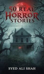 50 Real Horror Stories: True Hauntings, Curses & Mysteries from Around the World: Terrifying True Tales of Haunted Places, Cu