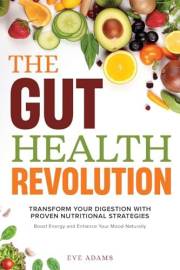 THE GUT HEALTH REVOLUTION: TRANSFORM YOUR DIGESTION WITH PROVEN NUTRITIONAL STRATEGIES TO BOOST ENERGY AND ENHANCE YOUR MOOD