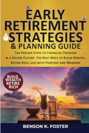 Early Retirement Strategies & Planning Guide: Proven Steps to Financial Freedom & a Secure Future. The Best Ways to Build Wea