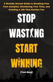 Stop Wasting Start Winning: A Brutally Honest Guide to Breaking Free from Autopilot, Reclaiming Your Time, and Creating a Lif