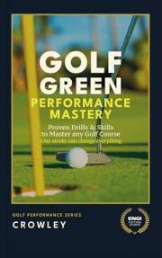 Golf Green Performance Mastery: Proven Drills & Skills to Master any Golf Course