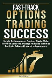 Fast-Track Options Trading Success: Simple Techniques and Practical Tips to Make Informed Decisions, Manage Risks and Maximiz