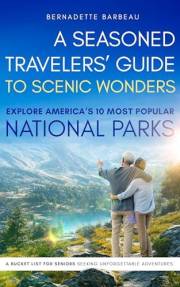 A Seasoned Travelers' Guide to Scenic Wonders: Explore America's 10 Most-Popular National Parks A Bucket List for Seniors See