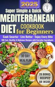 Super Simple and Quick Mediterranean Diet Cookbook for Beginners: 100 Fast, Healthy, and Delicious Recipes with Everyday Ingr