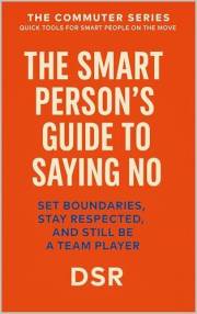 The Smart Person’s Guide to Saying No: Set Boundaries, Stay Respected, and Still Be a Team Player (The Commuter Series: Quick