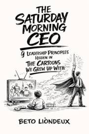 The Saturday Morning CEO: 9 Leadership Principles Hidden in The Cartoons We Grew Up With