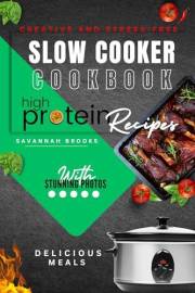 Creative and Stress-Free High Protein Slow Cooker Recipes With Photos: Healthy Meal Ideas Crock Pot Cookbook for Beginners