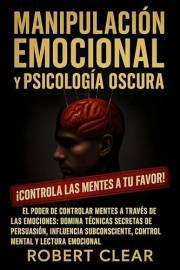 Manipulación Emocional y Psicología Oscura: El Poder de Controlar Mentes a Través de las Emociones Domina Técnicas Secretas d