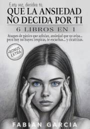 Que la ansiedad no decida por ti: 6 Libros en 1: Ataques de pánico que asfixian, ansiedad que no avisa… pero hoy no huyes: re