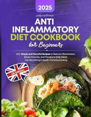 Anti-Inflammatory Diet Cookbook for Beginners: 200+ Simple and Flavorful Recipes to Reduce Inflammation, Boost Immunity, and