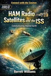 HAM Radio Satellites and the ISS: Communicating Beyond Earth (The Practical Ham Radio Operator)