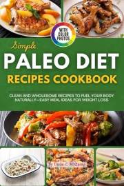 Simple Paleo Diet Cookbook with Images: Clean and Wholesome Recipes to Fuel Your Body Naturally—Easy Meal Ideas for Weight Lo