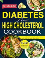 Diabetes and High Cholesterol Cookbook: A Holistic Guide to Healing Meals That Balance Blood Sugar and Boost Heart Health