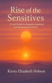 Rise of the Sensitives: A Soul Guide for Empaths, Intuitives and Awakening Sensitives