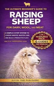 The Ultimate Beginner's Guide to Raising Sheep for Dairy, Wool, and Meat: An 8-Step Approach to Select the Best Breeds and Ma