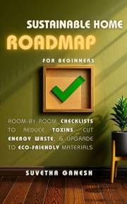 Sustainable Home Roadmap for Beginners: Room-by-Room Checklists to Reduce Toxins, Cut Energy Waste, & Upgrade to Eco-Friendly