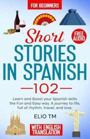 Short Stories in Spanish 102: For Beginners, Learn and boost your Spanish skills the Fun and Easy way. A Journey to Life, ful
