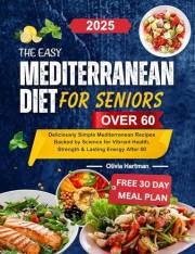The Easy Mediterranean Diet for Seniors Over 60: Deliciously Simple Mediterranean Recipes Backed by Science for Vibrant Healt