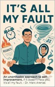 It's All My Fault: An unorthodox approach to self-improvement. If it doesn’t help you, it’s all my fault.