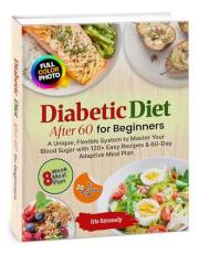 Diabetic Diet After 60 for Beginners: Unique Flexible System, Master Your Blood Sugar, 120+ Easy Recipes, 60 Day Adaptive Mea