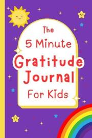 The 5 Minute Gratitude Journal for Kids: A 90-Day Guided Activity Book To Help Kids Practice Gratitude, Kindness, Positive Th