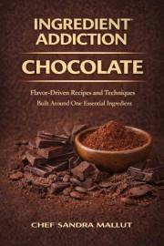 Ingredient Addiction Chocolate Cookbook: Bold Chocolate Recipes, Classic Desserts, and Savory Surprises for True Chocolate Lo