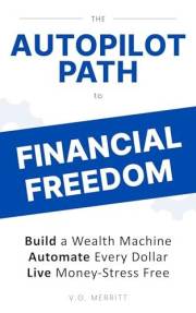 The Autopilot Path to Financial Freedom: Build a Wealth Machine, Automate Your Finances, and Achieve Long-Term Wealth—A Step-