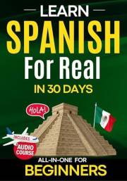 Learn Spanish for Real in 30 Days: How to Learn Spanish for Adult Beginners — The Complete Workbook for Speaking with Confide
