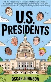 US Presidents: All the Presidents of the United States of America. Biographies, Intriguing History, Fascinating Trivia, and E