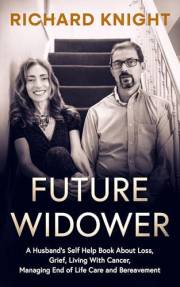 Future Widower: A Husband's Self Help Book About Loss, Grief, Living With Cancer, Managing End of Life Care and Bereavement.