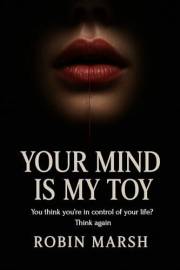 Your Mind is my Toy: You think you’re in control of your life? Think again.