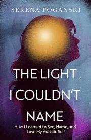 The Light I Couldn't Name: How I Learned to See, Name, and Love My Autistic Self