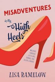 Misadventures in My High Heels: Walking Through Life's Ups, Downs, and Silver Linings