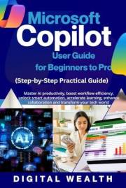 Microsoft Copilot User Guide for Beginners to Pro: Master AI productivity, boost workflow efficiency, unlock smart automation