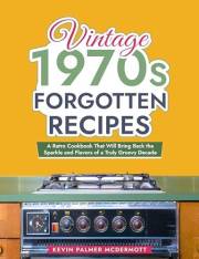 Vintage 1970s Forgotten Recipes: A Retro Cookbook That Will Bring Back the Sparkle and Flavors of a Truly Groovy Decade (Vint