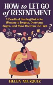 How to Let Go of Resentment: A Practical Healing Guide for Women to Forgive, Overcome Anger, and Move On from the Past