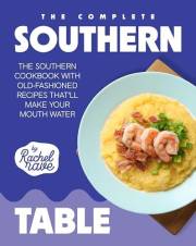 The Complete Southern Table: The Southern Cookbook with Old-Fashioned Recipes That'll Make Your Mouth Water