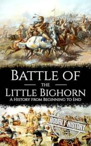 Battle of the Little Bighorn: A History from Beginning to End (Native American History)