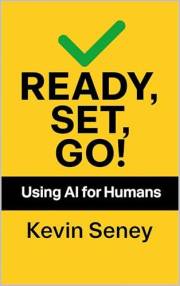 Ready, Set, Go! - Your 3-Step Guide to Anything: Using Ai for Humans - Book Two (Ready, Set, Go! Series - Your Simple Guide t